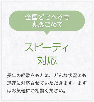 全国どこへでも真心こめてスピーディ対応