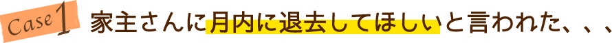 case1 家主さんに月内に退去してほしいと言われた、、、、