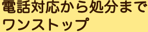 電話対応から処分までワンストップ