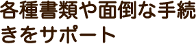 各種書類や面倒な手続きも自主手配